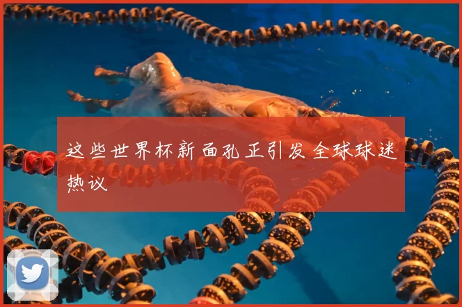 这些世界杯新面孔正引发全球球迷热议