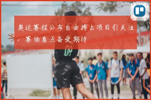 奥运赛程公布自由搏击项目引关注,赛场看点备受期待