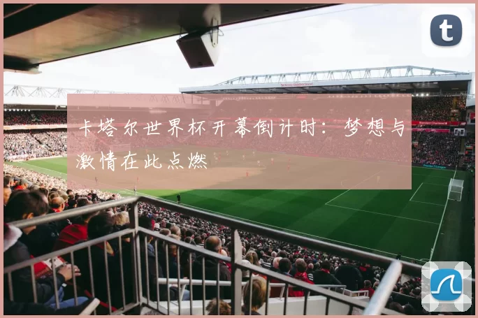 卡塔尔世界杯开幕倒计时：梦想与激情在此点燃