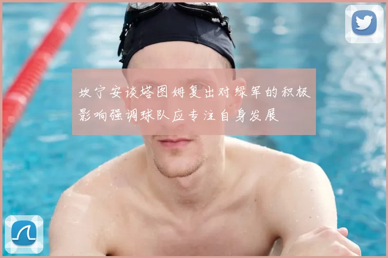 坎宁安谈塔图姆复出对绿军的积极影响强调球队应专注自身发展