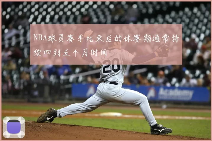 NBA球员赛季结束后的休赛期通常持续四到五个月时间
