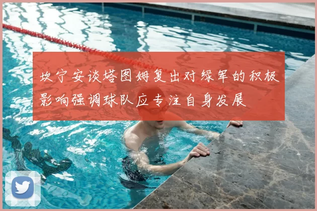 坎宁安谈塔图姆复出对绿军的积极影响强调球队应专注自身发展