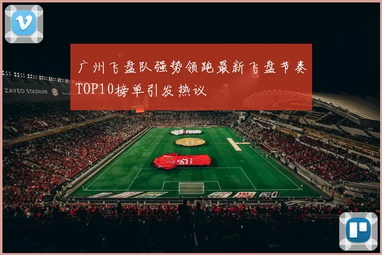 广州飞盘队强势领跑最新飞盘节奏TOP10榜单引发热议