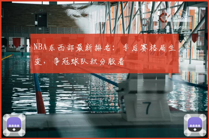 NBA东西部最新排名：季后赛格局生变，争冠球队积分胶着
