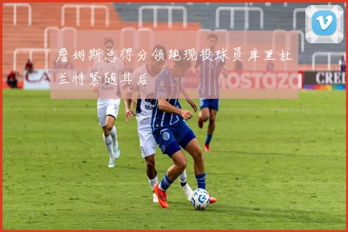 詹姆斯总得分领跑现役球员库里杜兰特紧随其后