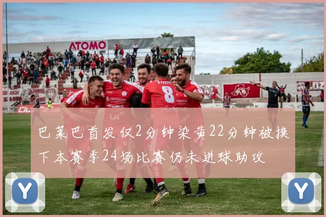 巴莱巴首发仅2分钟染黄22分钟被换下本赛季24场比赛仍未进球助攻