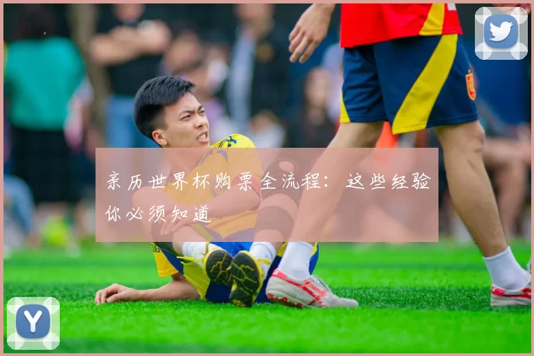 亲历世界杯购票全流程:这些经验你必须知道