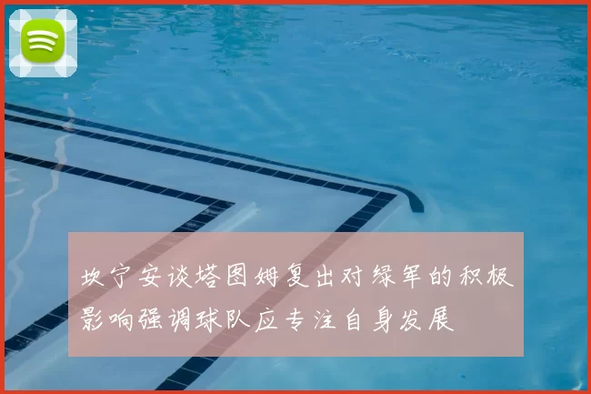 坎宁安谈塔图姆复出对绿军的积极影响强调球队应专注自身发展