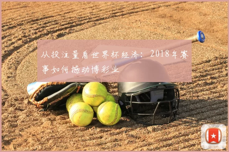 从投注量看世界杯经济:2018年赛事如何撼动博彩业