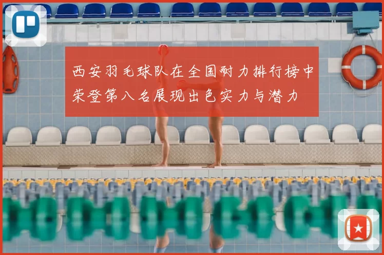 西安羽毛球队在全国耐力排行榜中荣登第八名展现出色实力与潜力