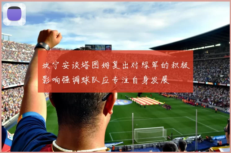 坎宁安谈塔图姆复出对绿军的积极影响强调球队应专注自身发展