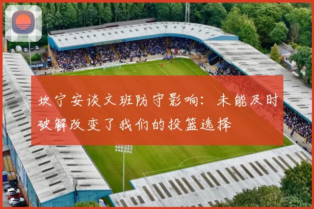 坎宁安谈文班防守影响：未能及时破解改变了我们的投篮选择