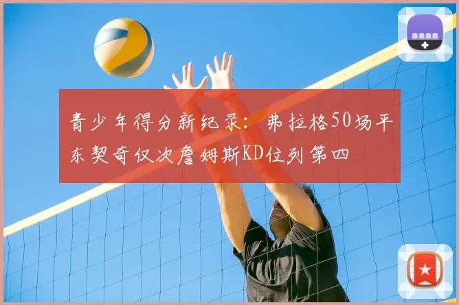 青少年得分新纪录:弗拉格50场平东契奇仅次詹姆斯KD位列第四