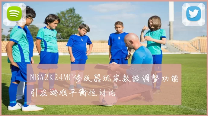NBA2K24MC修改器玩家数据调整功能引发游戏平衡性讨论