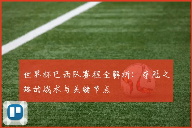 世界杯巴西队赛程全解析:夺冠之路的战术与关键节点
