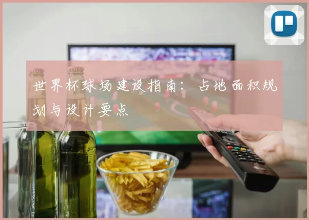 世界杯球场建设指南：占地面积规划与设计要点