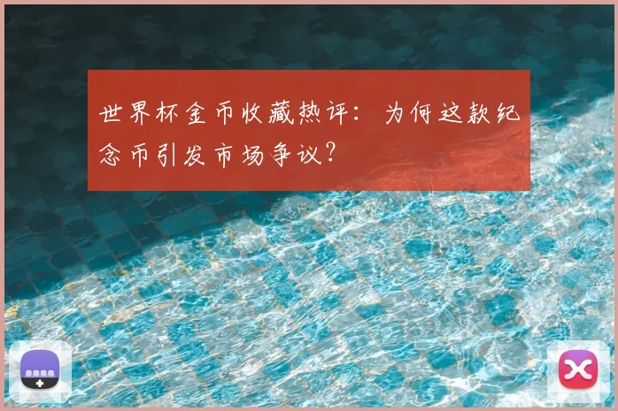 世界杯金币收藏热评:为何这款纪念币引发市场争议?