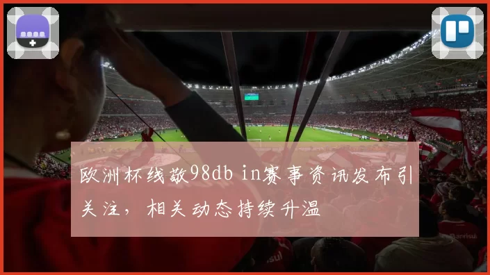 欧洲杯线敬98db in赛事资讯发布引关注，相关动态持续升温
