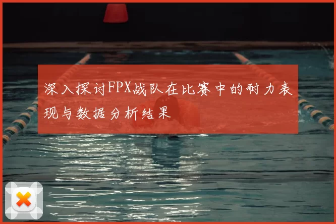 深入探讨FPX战队在比赛中的耐力表现与数据分析结果