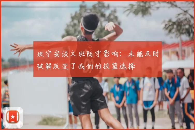 坎宁安谈文班防守影响:未能及时破解改变了我们的投篮选择