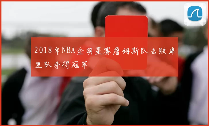 2018年NBA全明星赛詹姆斯队击败库里队夺得冠军