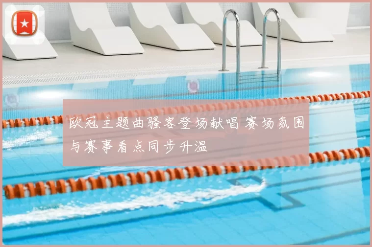 欧冠主题曲骚客登场献唱 赛场氛围与赛事看点同步升温
