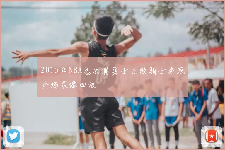2015年NBA总决赛勇士击败骑士夺冠全场录像回放