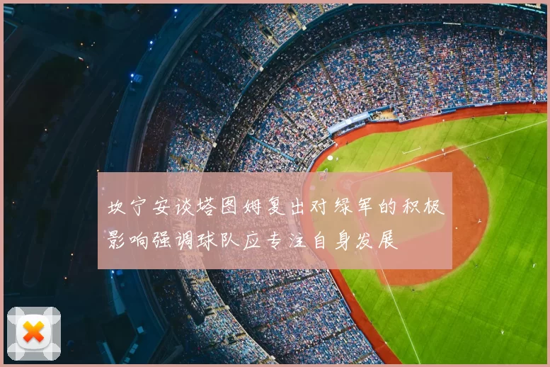 坎宁安谈塔图姆复出对绿军的积极影响强调球队应专注自身发展